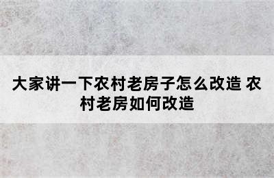 大家讲一下农村老房子怎么改造 农村老房如何改造